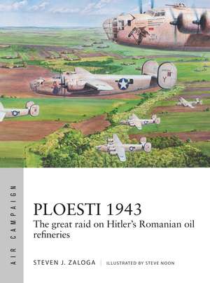 Ploesti 1943: The great raid on Hitler's Romanian oil refineries de Steven J. Zaloga