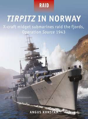 Tirpitz in Norway: X-craft midget submarines raid the fjords, Operation Source 1943 de Angus Konstam