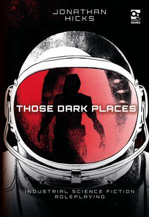 Those Dark Places: Industrial Science Fiction Roleplaying de Jonathan Hicks