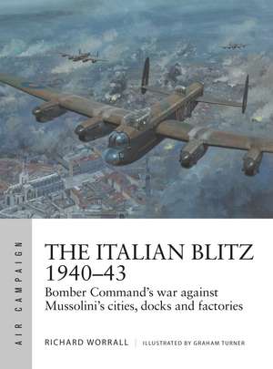 The Italian Blitz 1940–43: Bomber Command’s war against Mussolini’s cities, docks and factories de Richard Worrall