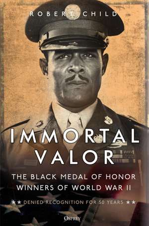 Immortal Valor: The Black Medal of Honor Winners of World War II de Robert Child