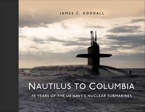 Nautilus to Columbia: 70 years of the US Navy's Nuclear Submarines de James C. Goodall