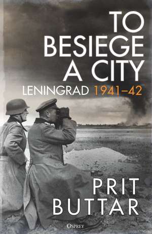 To Besiege a City: Leningrad 1941–42 de Prit Buttar