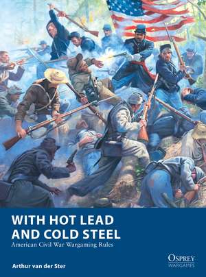 With Hot Lead and Cold Steel: American Civil War Wargaming Rules de Arthur van der Ster