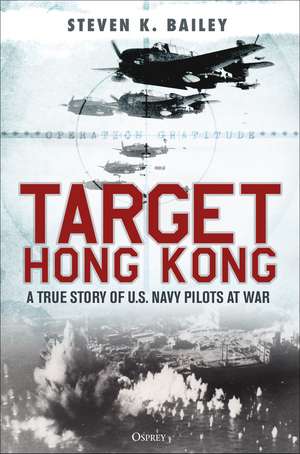 Target Hong Kong: A true story of U.S. Navy pilots at war de Steven K. Bailey