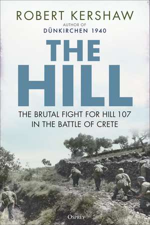 The Hill: The brutal fight for Hill 107 in the Battle for Crete de Robert Kershaw