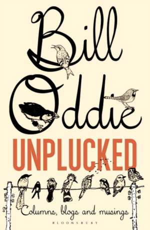 Bill Oddie Unplucked: Columns, Blogs and Musings de Bill Oddie