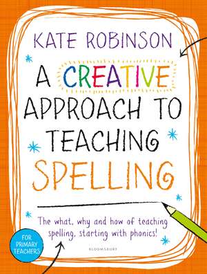 A Creative Approach to Teaching Spelling: The what, why and how of teaching spelling, starting with phonics de Kate Robinson