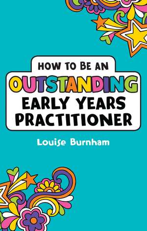 How to be an Outstanding Early Years Practitioner de Louise Burnham