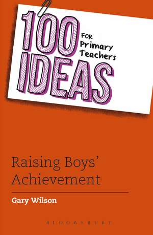 100 Ideas for Primary Teachers: Raising Boys' Achievement de Gary Wilson