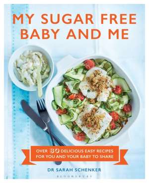 My Sugar Free Baby and Me: Over 80 Delicious Easy Recipes for You and Your Baby to Share de Dr Sarah Schenker