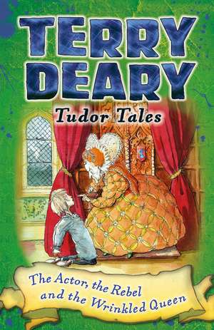 Tudor Tales: The Actor, the Rebel and the Wrinkled Queen de Terry Deary