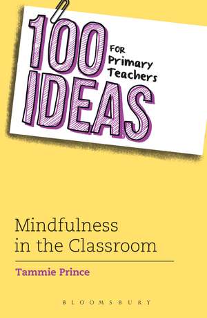 100 Ideas for Primary Teachers: Mindfulness in the Classroom: How to develop positive mental health skills for all children de Tammie Prince