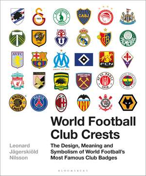 World Football Club Crests: The Design, Meaning and Symbolism of World Football's Most Famous Club Badges de Leonard Jägerskiöld Nilsson