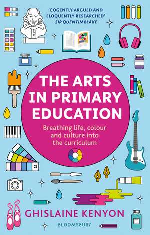 The Arts in Primary Education: Breathing life, colour and culture into the curriculum de Lady Ghislaine Kenyon