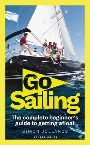 Go Sailing: The Complete Beginner's Guide to Getting Afloat de Simon Jollands