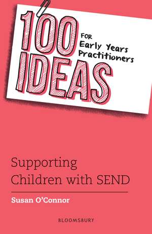 100 Ideas for Early Years Practitioners: Supporting Children with SEND de Susan O'Connor