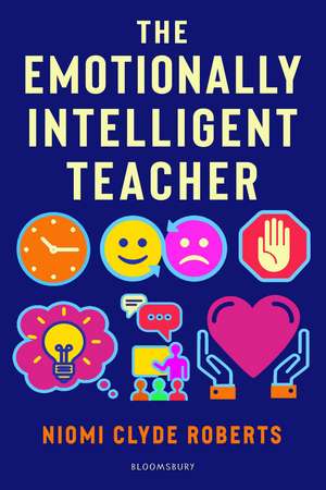 The Emotionally Intelligent Teacher: Enhance teaching, improve wellbeing and build positive relationships de Niomi Clyde Roberts