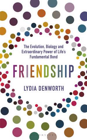 Friendship: The Evolution, Biology and Extraordinary Power of Life’s Fundamental Bond de Lydia Denworth