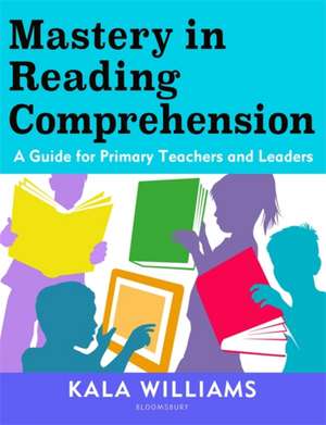 Mastery in Reading Comprehension: A guide for primary teachers and leaders de Kala Williams