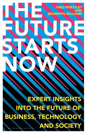 The Future Starts Now: Expert Insights into the Future of Business, Technology and Society de Theo Priestley