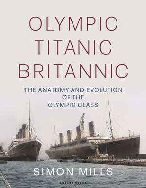 Olympic Titanic Britannic: The anatomy and evolution of the Olympic Class de Simon Mills