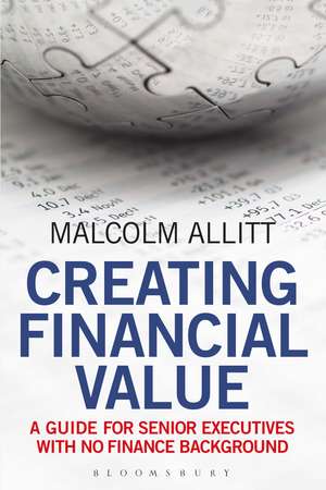 Creating Financial Value: A Guide for Senior Executives with No Finance Background de Malcolm Allitt