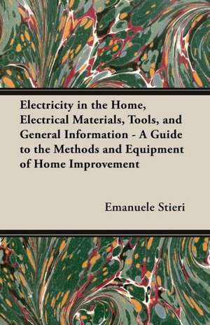 Electricity in the Home, Electrical Materials, Tools, and General Information - A Guide to the Methods and Equipment of Home Improvement de Emanuele Stieri