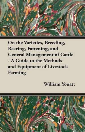 On the Varieties, Breeding, Rearing, Fattening, and General Management of Cattle - A Guide to the Methods and Equipment of Livestock Farming de William Youatt