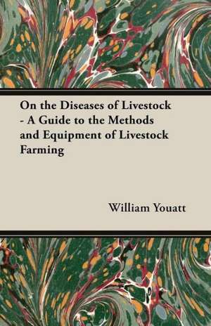 On the Diseases of Livestock - A Guide to the Methods and Equipment of Livestock Farming de William Youatt