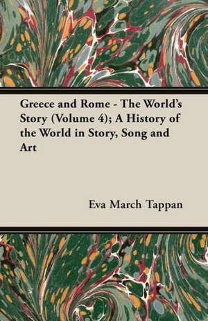 Greece and Rome - The World's Story (Volume 4); A History of the World in Story, Song and Art de Eva March Tappan