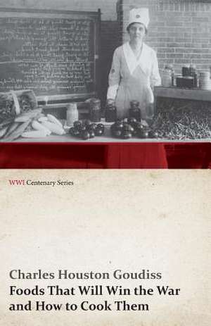 Foods That Will Win the War and How to Cook Them (WWI Centenary Series) de Charles Houston Goudiss