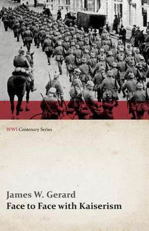 Face to Face with Kaiserism (WWI Centenary Series) de James W. Gerard