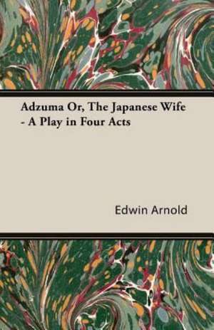 Adzuma Or, the Japanese Wife - A Play in Four Acts de Edwin Arnold