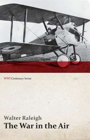 The War in the Air - Being the Story of the Part Played in the Great War by the Royal Air Force - Volume I (WWI Centenary Series) de Walter Raleigh