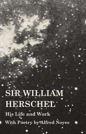 Sir William Herschel - His Life and Work - With Poetry by Alfred Noyes de Edward S. Holden