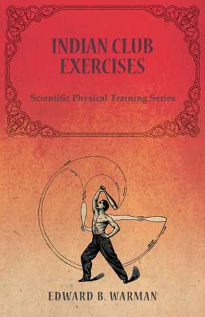 Indian Club Exercises;Scientific Physical Training Series de Edward B. Warman