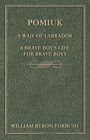 Pomiuk - A Waif of Labrador - A Brave Boy's Life for Brave Boys de William Byron Forbush