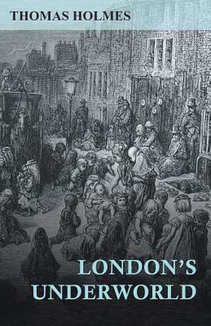 London's Underworld de Thomas Holmes