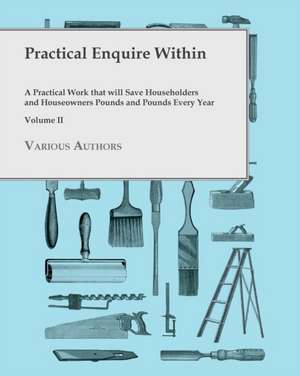 Practical Enquire Within - A Practical Work that will Save Householders and Houseowners Pounds and Pounds Every Year - Volume II de Various