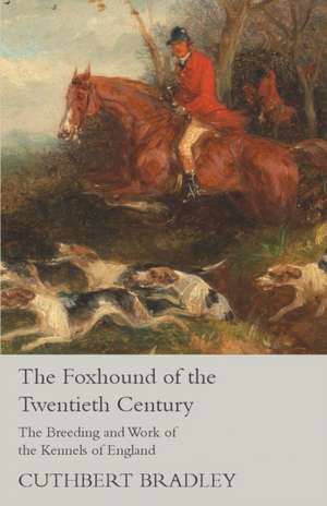 The Foxhound of the Twentieth Century - The Breeding and Work of the Kennels of England de Cuthbert Bradley