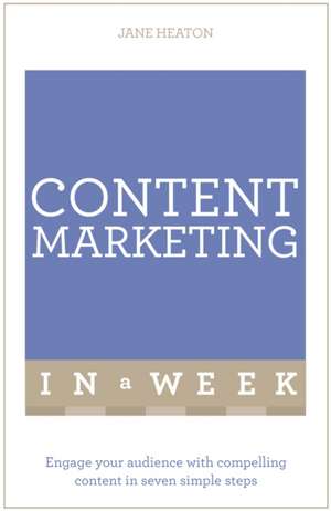 Content Marketing in a Week: Engage Your Audience with Compelling Content in Seven Simple Steps de Jane Heaton