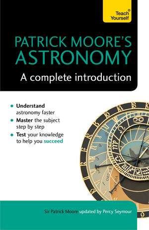 Patrick Moore's Astronomy: A Complete Introduction: Teach Yourself de Sir Patrick Moore