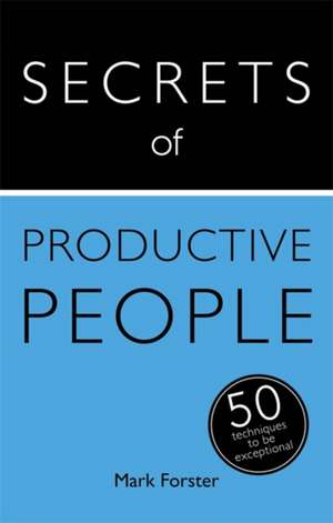 Secrets of Productive People: The 50 Strategies You Need to Get Things Done de Mark Forster