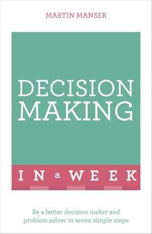 Decision Making In A Week: Be A Better Decision Maker And Problem Solver In Seven Simple Steps de Martin Manser