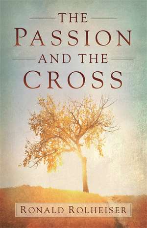 Passion and the Cross de Ronald Rolheiser