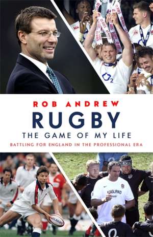 Rugby: The Game of My Life de Rob Andrew