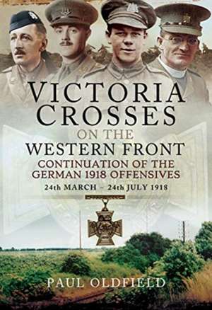 Victoria Crosses on the Western Front - Continuation of the German 1918 Offensives de Paul Oldfield