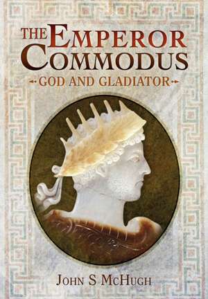 Emperor Commodus: God and Gladiator de John S. McHugh