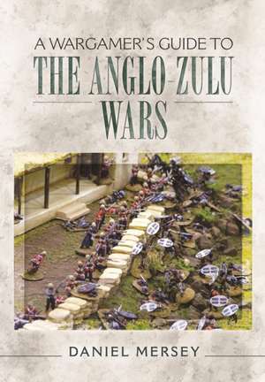 A Wargamer's Guide to the Anglo-Zulu Wars de Daniel Mersey